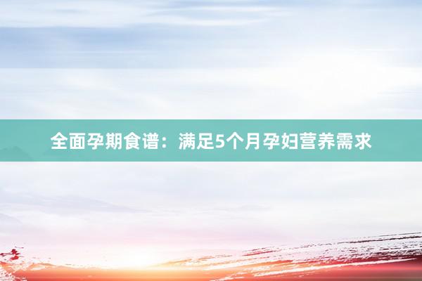 全面孕期食谱：满足5个月孕妇营养需求