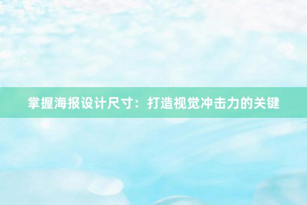 掌握海报设计尺寸：打造视觉冲击力的关键