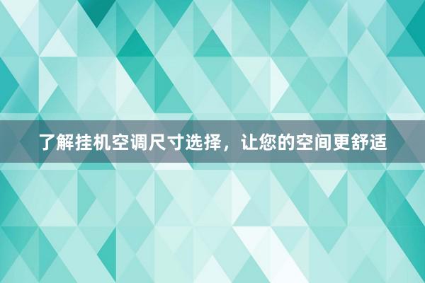 了解挂机空调尺寸选择，让您的空间更舒适