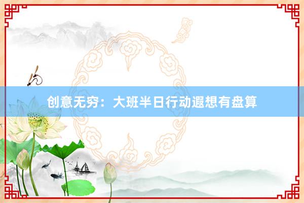 创意无穷：大班半日行动遐想有盘算